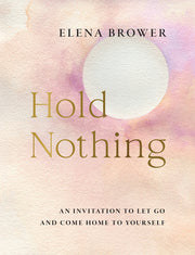 Hold Nothing: An Invitation to Let Go and Come Home to Yourself by Brower, Elena
