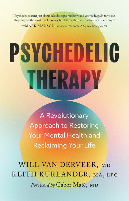 Psychedelic Therapy: A Revolutionary Approach to Restoring Your Mental Health and Reclaiming Your Life -- Will Van Derveer, Hardcover