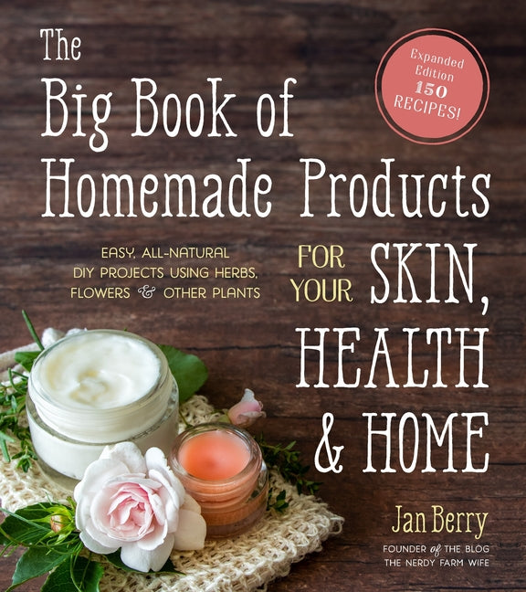 The Big Book of Homemade Products for Your Skin, Health and Home: Easy, All-Natural DIY Projects Using Herbs, Flowers and Other Plants -- Jan Berry, Paperback