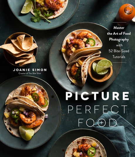 Picture Perfect Food: Master the Art of Food Photography with 52 Bite-Sized Tutorials -- Joanie Simon, Paperback