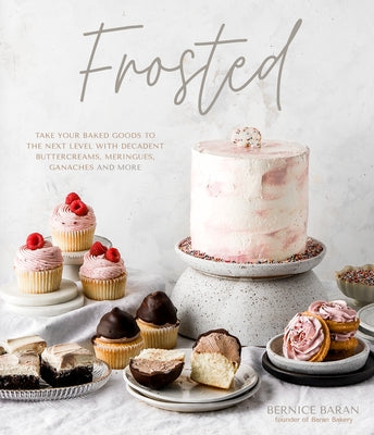 Frosted: Take Your Baked Goods to the Next Level with Decadent Buttercreams, Meringues, Ganaches and More by Baran, Bernice