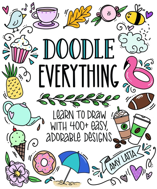 Doodle Everything!: Learn to Draw with 400+ Easy, Adorable Designs -- Amy Latta, Paperback