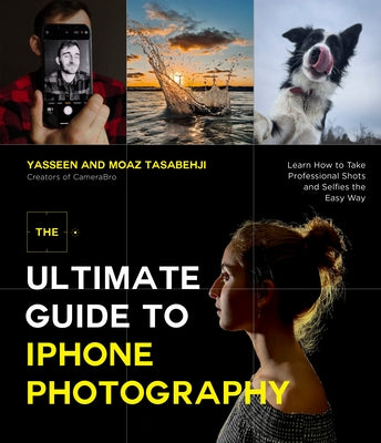 The Ultimate Guide to iPhone Photography: Learn How to Take Professional Shots and Selfies the Easy Way -- Yasseen Tasabehji, Paperback