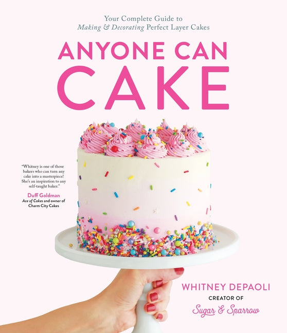 Anyone Can Cake: Your Complete Guide to Making & Decorating Perfect Layer Cakes by Depaoli, Whitney