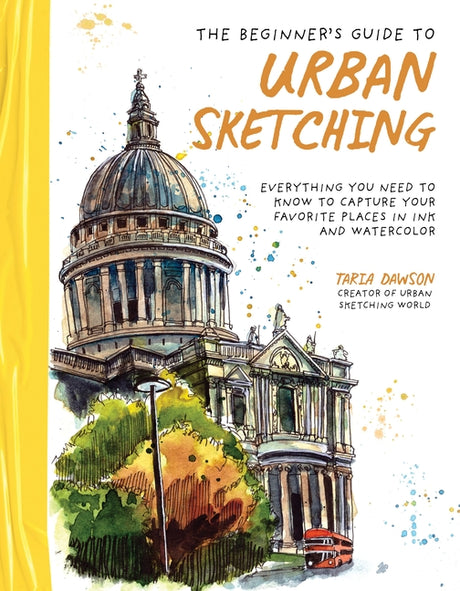The Beginner's Guide to Urban Sketching: Everything You Need to Know to Capture Your Favorite Places in Ink and Watercolor -- Taria Dawson, Paperback