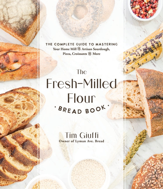 The Fresh-Milled Flour Bread Book: The Complete Guide to Mastering Your Home Mill for Artisan Sourdough, Pizza, Croissants and More -- Tim Giuffi, Paperback