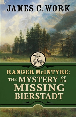 Ranger McIntyre: The Mystery of the Missing Bierstadt -- James C. Work, Paperback