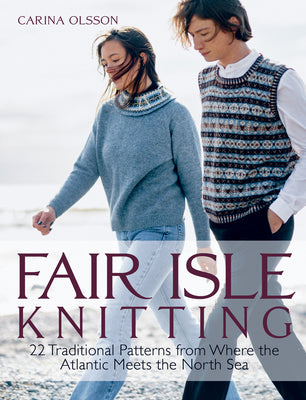 Fair Isle Knitting: 22 Traditional Patterns from Where the Atlantic Meets the North Sea by Olsson, Carina