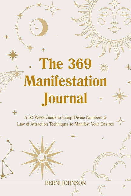 The 369 Manifestation Journal: A 52-Week Guide to Using Divine Numbers and Law of Attraction Techniques to Manifest Your Desires -- Berni Johnson, Hardcover