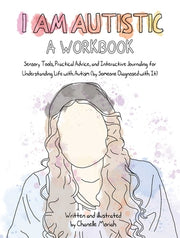 I Am Autistic: A Workbook: Sensory Tools, Practical Advice, and Interactive Journaling for Understanding Life with Autism (by Someone Diagnosed w by Moriah, Chanelle