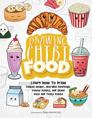 Drawing Chibi Food: Learn How to Draw Kawaii Onigiri, Adorable Dumplings, Yummy Donuts, and Other Cute and Tasty Dishes by Tessa Creative Art