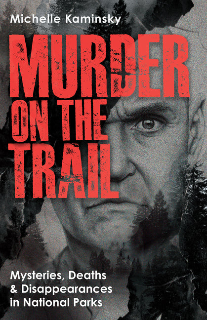Murder on the Trail: Mysteries, Deaths, and Disappearances in National Parks (Featuring Gabby Petito, Toni Henthorn, Gary Michael Hilton, and More) -- Michelle Kaminsky, Paperback
