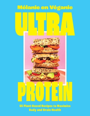 Ultra Protein: 55 Plant-Based Recipes to Maximize Body and Brain Health -- Mélanie En Véganie, Hardcover