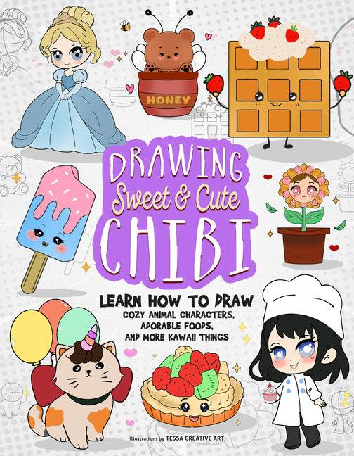 Drawing Sweet and Cute Chibi: Learn How to Draw Cozy Animal Characters, Adorable Foods, and More Kawaii Things (How to Draw Books) -- Tessa Creative Art, Paperback