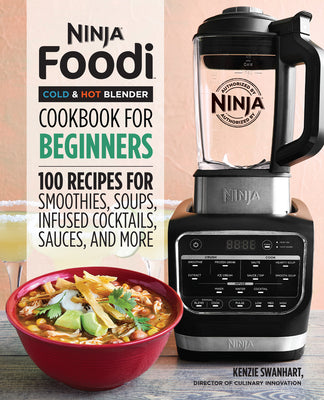 Ninja Foodi Cold & Hot Blender Cookbook for Beginners: 100 Recipes for Smoothies, Soups, Sauces, Infused Cocktails, and More by Swanhart, Kenzie