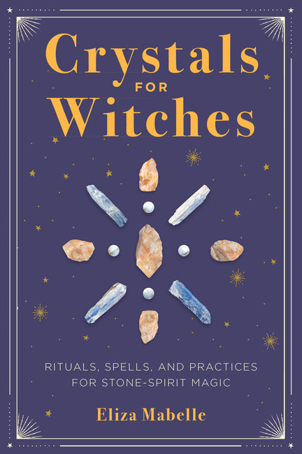 Crystals for Witches: Rituals, Spells, and Practices for Stone Spirit Magic by Mabelle, Eliza