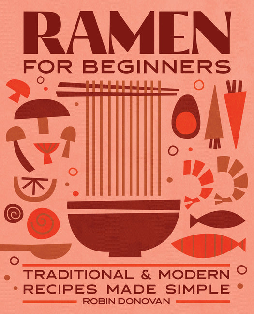 Ramen for Beginners: Traditional and Modern Recipes Made Simple by Donovan, Robin