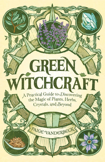 Green Witchcraft: A Practical Guide to Discovering the Magic of Plants, Herbs, Crystals, and Beyond by Vanderbeck, Paige
