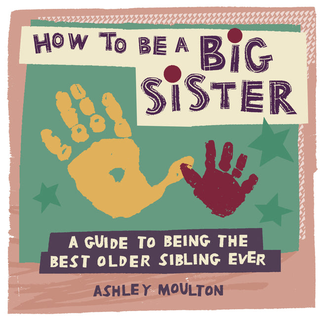 How to Be a Big Sister: A Guide to Being the Best Older Sibling Ever -- Ashley Moulton, Paperback