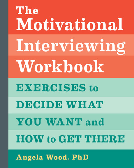 The Motivational Interviewing Workbook: Exercises to Decide What You Want and How to Get There -- Angela Wood, Paperback
