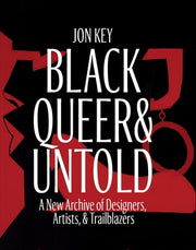 Black, Queer, and Untold: A New Archive of Designers, Artists, and Trailblazers by Key, Jon