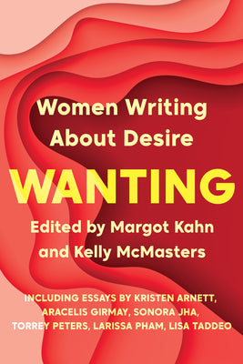 Wanting: Women Writing about Desire -- Margot Kahn, Paperback
