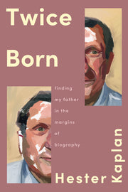 Twice Born: Finding My Father in the Margins of Biography by Kaplan, Hester