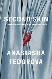Second Skin: Inside the Worlds of Fetish, Kink, and Deviant Desire by Fedorova, Anastasiia