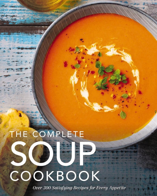 The Complete Soup Cookbook: Over 300 Satisfying Soups, Broths, Stews, and More for Every Appetite -- The Coastal Kitchen, Hardcover