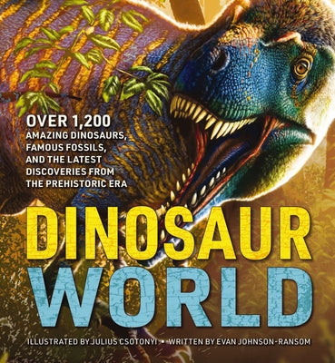 Dinosaur World: Over 1,200 Amazing Dinosaurs, Famous Fossils, and the Latest Discoveries from the Prehistoric Era -- Evan Johnson-Ransom, Hardcover