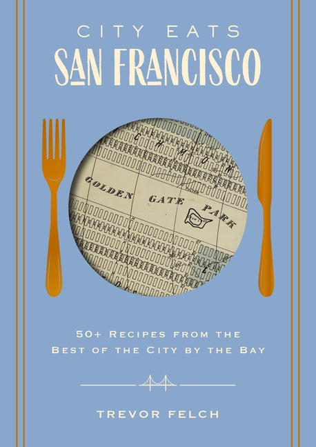 City Eats: San Francisco: 50 Recipes from the Best of the City by the Bay -- Trevor Felch, Hardcover