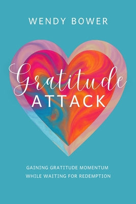 Gratitude Attack: Gaining Gratitude Momentum While Waiting For Redemption by Bower, Wendy