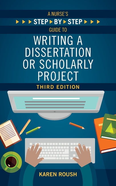 A Nurse's Step-By-Step Guide to Writing A Dissertation or Scholarly Project, Third Edition -- Karen Roush, Paperback