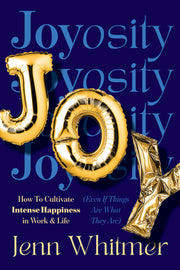 Joyosity: How to Cultivate Intense Happiness in Work & Life (Even If Things Are What They Are) by Whitmer, Jenn