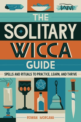 The Solitary Wicca Guide: Spells and Rituals to Practice, Learn, and Thrive by Morgana, Rowan