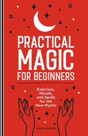 Practical Magic for Beginners: Exercises, Rituals, and Spells for the New Mystic by Haseman, Maggie