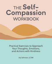The Self-Compassion Workbook: Practical Exercises to Approach Your Thoughts, Emotions, and Actions with Kindness by Johnson, Joy