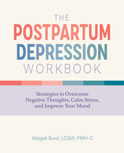The Postpartum Depression Workbook: Strategies to Overcome Negative Thoughts, Calm Stress, and Improve Your Mood by Burd, Abigail