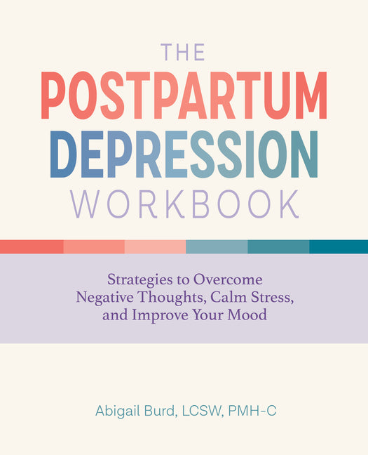 The Postpartum Depression Workbook: Strategies to Overcome Negative Thoughts, Calm Stress, and Improve Your Mood by Burd, Abigail