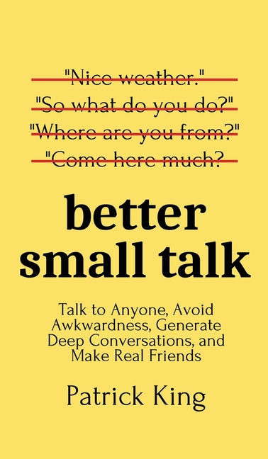 Better Small Talk: Talk to Anyone, Avoid Awkwardness, Generate Deep Conversations, and Make Real Friends -- Patrick King, Hardcover