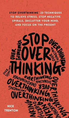 Stop Overthinking: 23 Techniques to Relieve Stress, Stop Negative Spirals, Declutter Your Mind, and Focus on the Present -- Nick Trenton, Hardcover