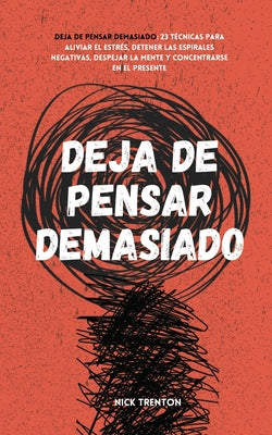 Deja de pensar demasiado: 23 técnicas para aliviar el estrés, detener las espirales negativas, despejar la mente y concentrarse en el presente -- Nick Trenton, Paperback