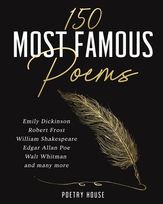 The 150 Most Famous Poems: Emily Dickinson, Robert Frost, William Shakespeare, Edgar Allan Poe, Walt Whitman and many more -- Poetry House, Paperback