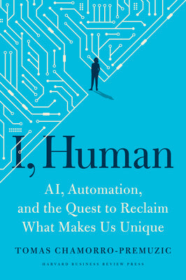 I, Human: Ai, Automation, and the Quest to Reclaim What Makes Us Unique -- Tomas Chamorro-Premuzic, Hardcover
