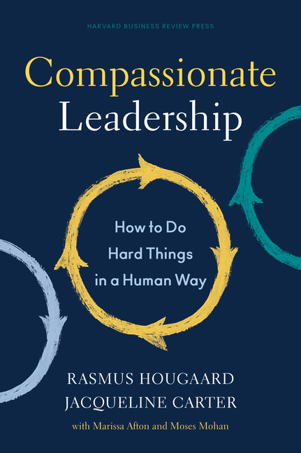 Compassionate Leadership: How to Do Hard Things in a Human Way -- Rasmus Hougaard, Hardcover