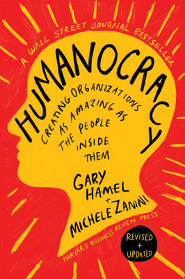 Humanocracy, Revised and Updated: Creating Organizations as Amazing as the People Inside Them by Hamel, Gary