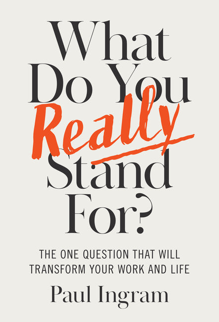 What Do You Really Stand For?: The One Question That Will Transform Your Work and Life -- Paul Ingram, Hardcover