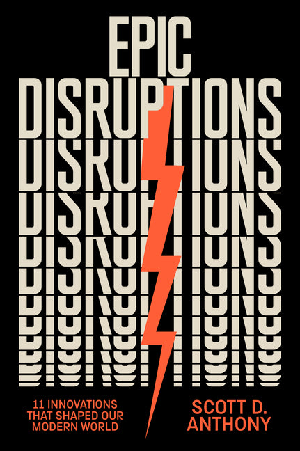 Epic Disruptions: 11 Innovations That Shaped Our Modern World by Anthony, Scott D.