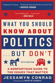 What You Should Know about Politics . . . But Don't, Fifth Edition: A Nonpartisan Guide to the Issues That Matter by Conrad, Jessamyn