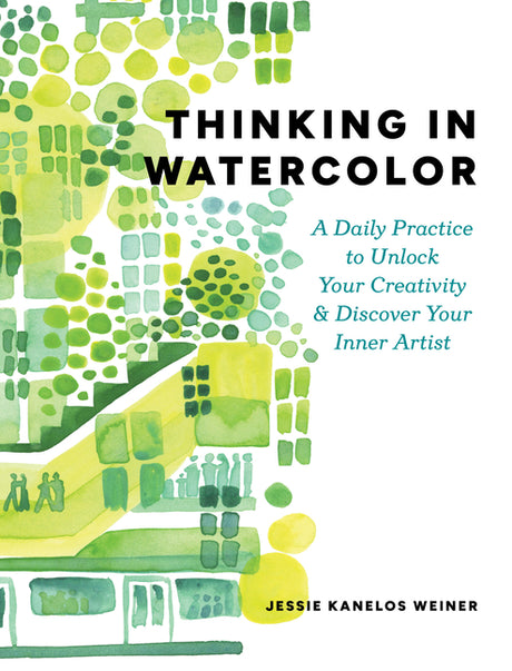 Thinking in Watercolor: A Daily Practice to Unlock Your Creativity & Discover Your Inner Artist -- Jessie Kanelos Weiner, Paperback